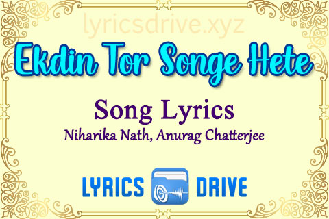 Ekdin Tor Songe Hete Jabo Song Lyrics in Bengali English Niharika Nath Anurag Chatterjee Lyricsdrive