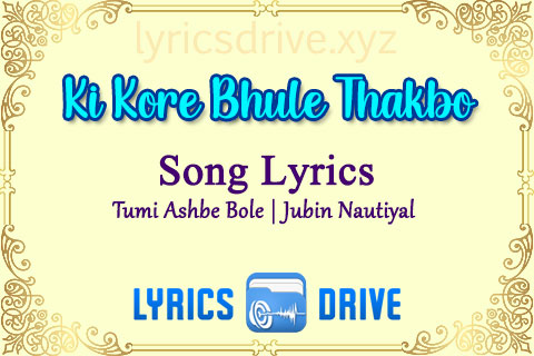 Ki Kore Bhule Thakbo Toke Song Lyrics in Bengali English Tumi Ashbe Bole Jubin Nautiyal Lyricsdrive