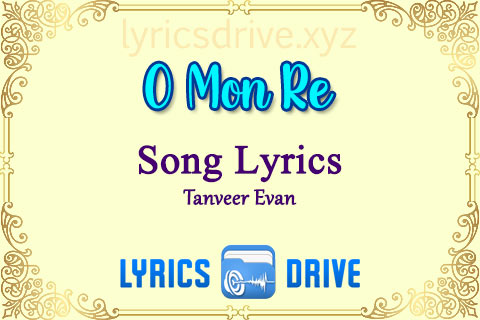 O Mon Re Song Lyrics in Bengali English Tanveer Evan Lyricsdrive